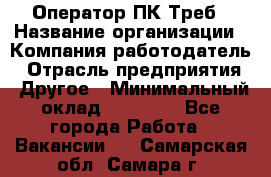 Оператор ПК Треб › Название организации ­ Компания-работодатель › Отрасль предприятия ­ Другое › Минимальный оклад ­ 21 000 - Все города Работа » Вакансии   . Самарская обл.,Самара г.